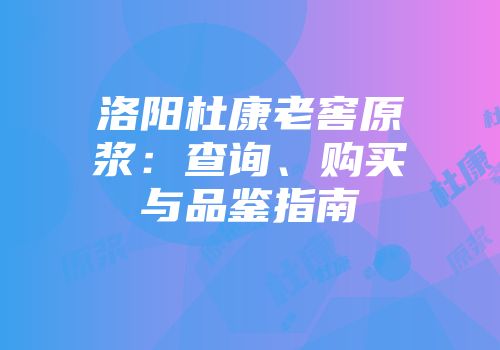 洛阳杜康老窖原浆：查询、购买与品鉴指南