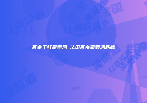 香奈干红葡萄酒_法国香奈葡萄酒品牌