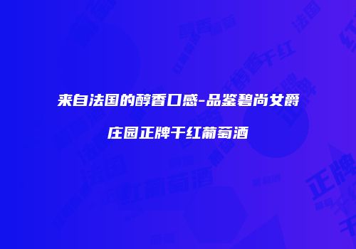 来自法国的醇香口感-品鉴碧尚女爵庄园正牌干红葡萄酒