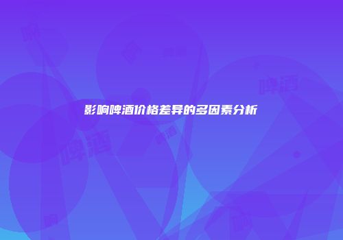 影响啤酒价格差异的多因素分析