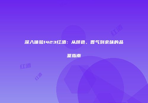 深入体验1423红酒：从颜色、香气到余味的品鉴指南