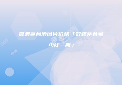 散装茅台酒图片价格「散装茅台多少钱一瓶」