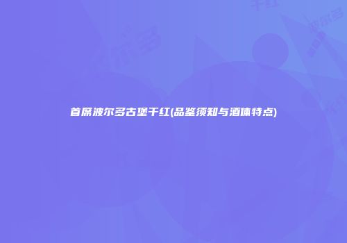 首席波尔多古堡干红(品鉴须知与酒体特点)