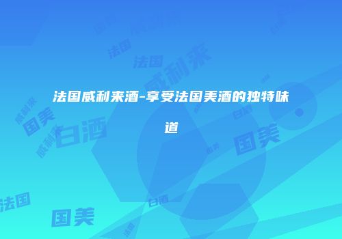 法国威利来酒-享受法国美酒的独特味道