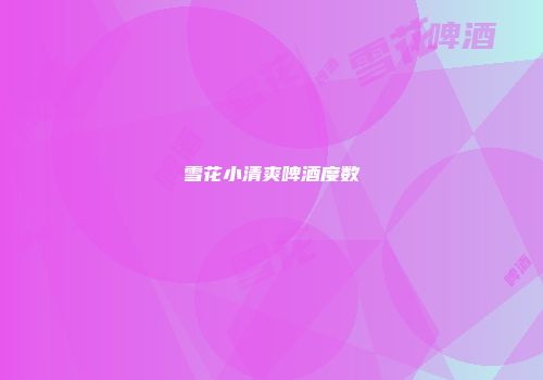 雪花小清爽啤酒度数