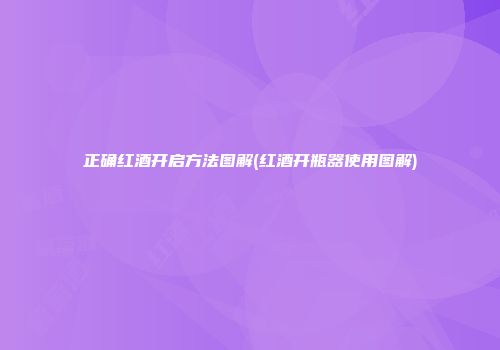 正确红酒开启方法图解(红酒开瓶器使用图解)