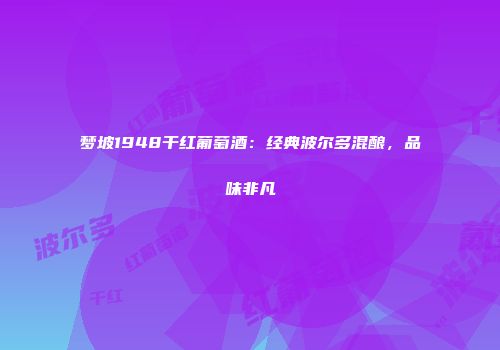梦坡1948干红葡萄酒：经典波尔多混酿，品味非凡