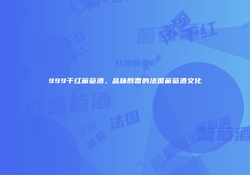 999干红葡萄酒，品味醇香的法国葡萄酒文化
