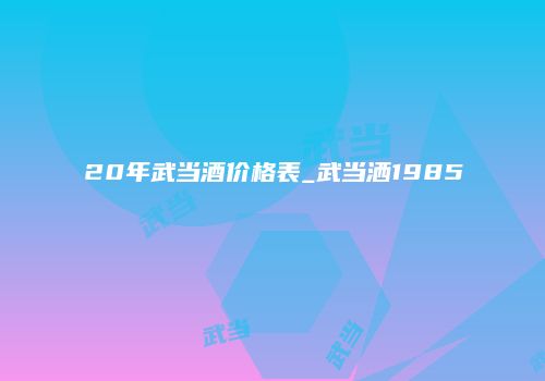 20年武当酒价格表_武当洒1985
