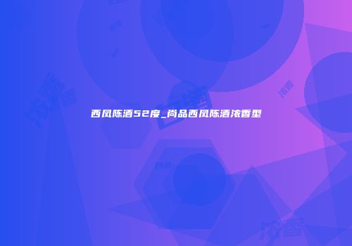 西凤陈酒52度_尚品西凤陈酒浓香型