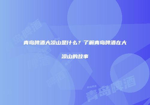 青岛啤酒大凉山是什么？了解青岛啤酒在大凉山的故事