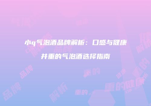 小q气泡酒品牌解析：口感与健康并重的气泡酒选择指南