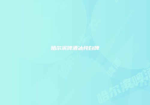 哈尔滨啤酒冰纯白啤
