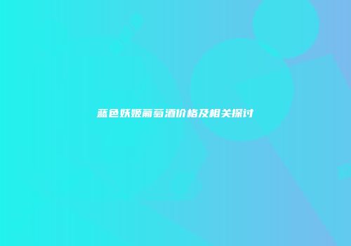 蓝色妖姬葡萄酒价格及相关探讨