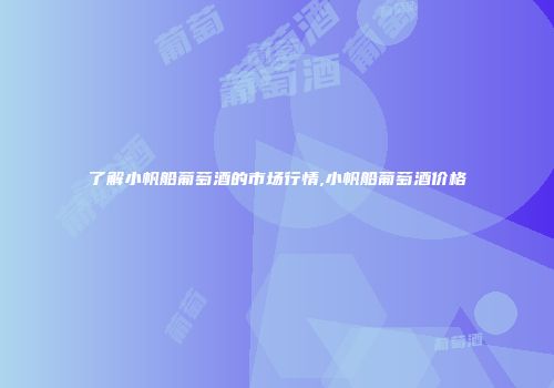 了解小帆船葡萄酒的市场行情,小帆船葡萄酒价格