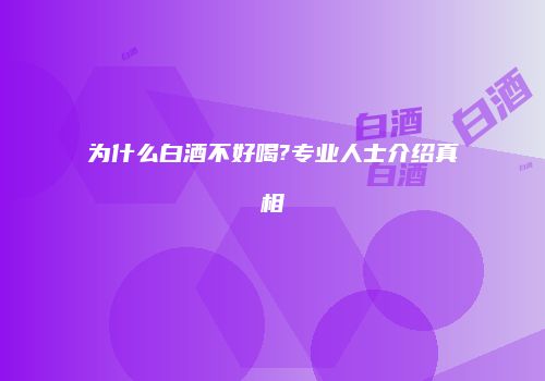 为什么白酒不好喝?专业人士介绍真相