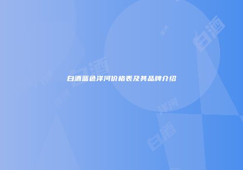 白酒蓝色洋河价格表及其品牌介绍