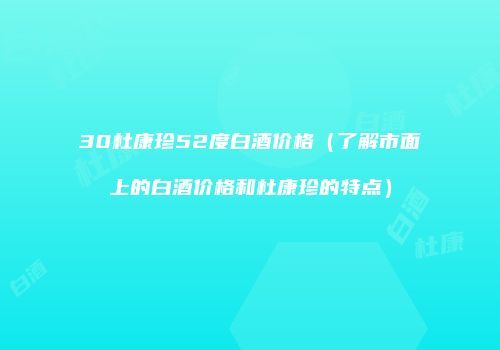 30杜康珍52度白酒价格（了解市面上的白酒价格和杜康珍的特点）