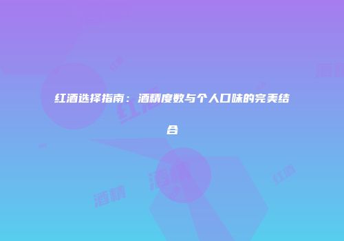 红酒选择指南：酒精度数与个人口味的完美结合