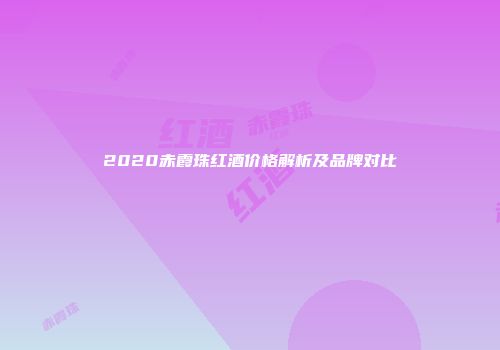 2020赤霞珠红酒价格解析及品牌对比