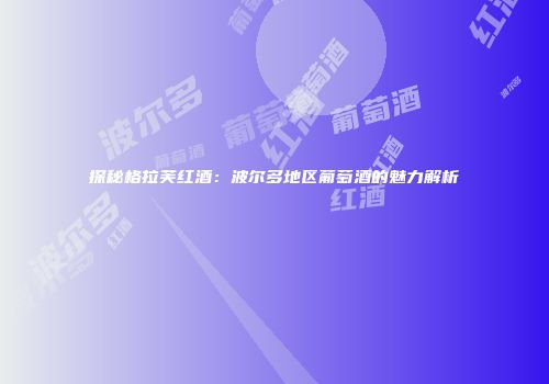 探秘格拉芙红酒：波尔多地区葡萄酒的魅力解析