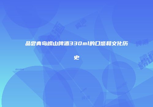 品尝青岛崂山啤酒330ml的口感和文化历史