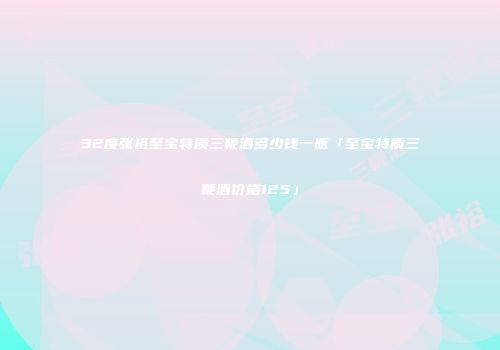 32度张裕至宝特质三鞭酒多少钱一瓶「至宝特质三鞭酒价格125」