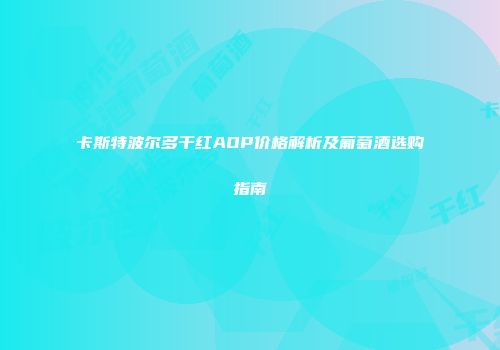 卡斯特波尔多干红AOP价格解析及葡萄酒选购指南