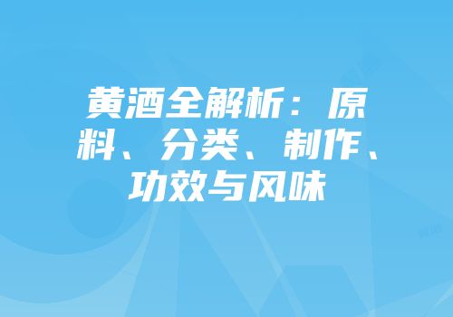 黄酒全解析：原料、分类、制作、功效与风味