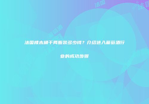 法国橡木桶干两瓶装多少钱？介绍进入葡萄酒行业的成功步骤