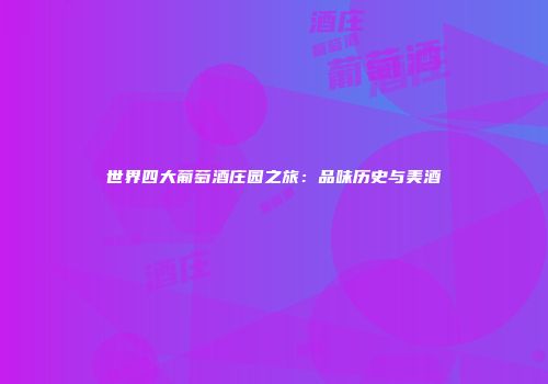 世界四大葡萄酒庄园之旅：品味历史与美酒