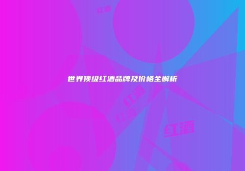 世界顶级红酒品牌及价格全解析
