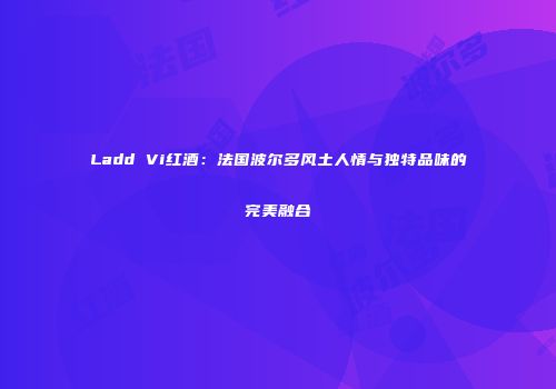 Ladd Vi红酒：法国波尔多风土人情与独特品味的完美融合