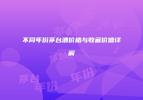 不同年份茅台酒价格与收藏价值详解