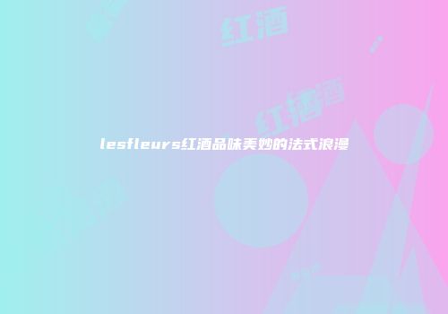 lesfleurs红酒品味美妙的法式浪漫