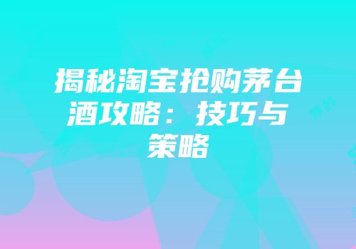 揭秘淘宝抢购茅台酒攻略：技巧与策略