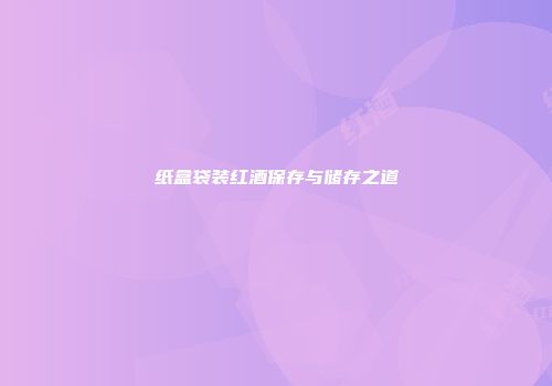 纸盒袋装红酒保存与储存之道