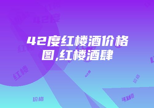 42度红楼酒价格图,红楼酒肆