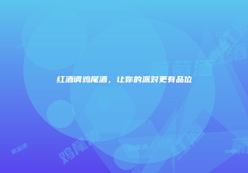 红酒调鸡尾酒，让你的派对更有品位