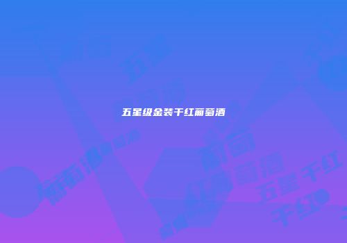 五星级金装干红葡萄酒