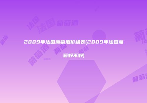 2009年法国葡萄酒价格表(2009年法国葡萄好不好)