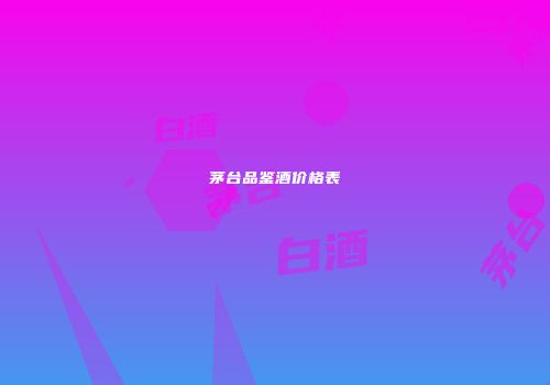 茅台品鉴酒价格表