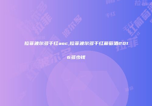 拉菲波尔多干红aoc,拉菲波尔多干红葡萄酒2016多少钱