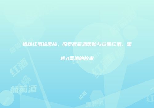 揭秘红酒标黑桃：探索葡萄酒奥秘与拉图红酒、黑桃A香槟的故事