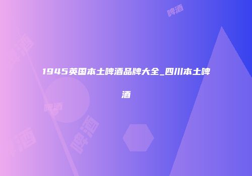 1945英国本土啤酒品牌大全_四川本土啤酒