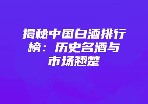 揭秘中国白酒排行榜：历史名酒与市场翘楚
