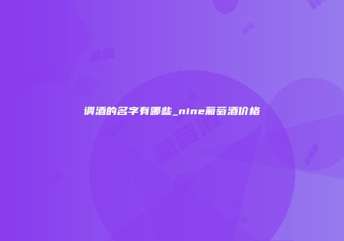 调酒的名字有哪些_nine葡萄酒价格