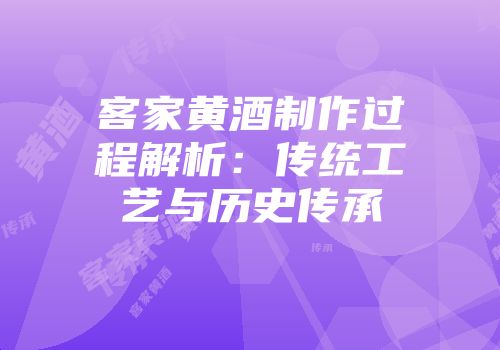 客家黄酒制作过程解析：传统工艺与历史传承