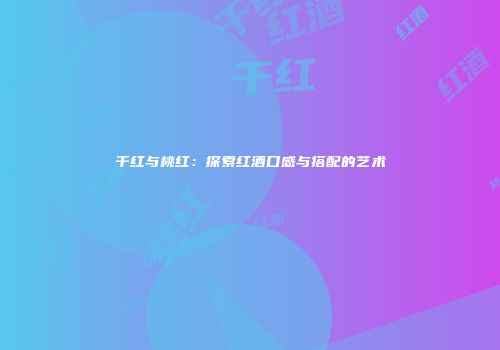 干红与桃红：探索红酒口感与搭配的艺术