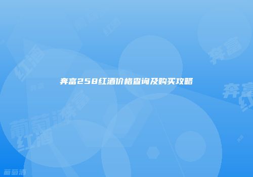 奔富258红酒价格查询及购买攻略